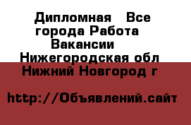 Дипломная - Все города Работа » Вакансии   . Нижегородская обл.,Нижний Новгород г.